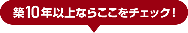 築10年以上ならここをチェック！