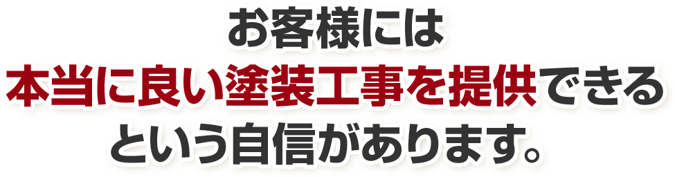 お客様には本当に良い塗装工事を提供できるという自信があります。